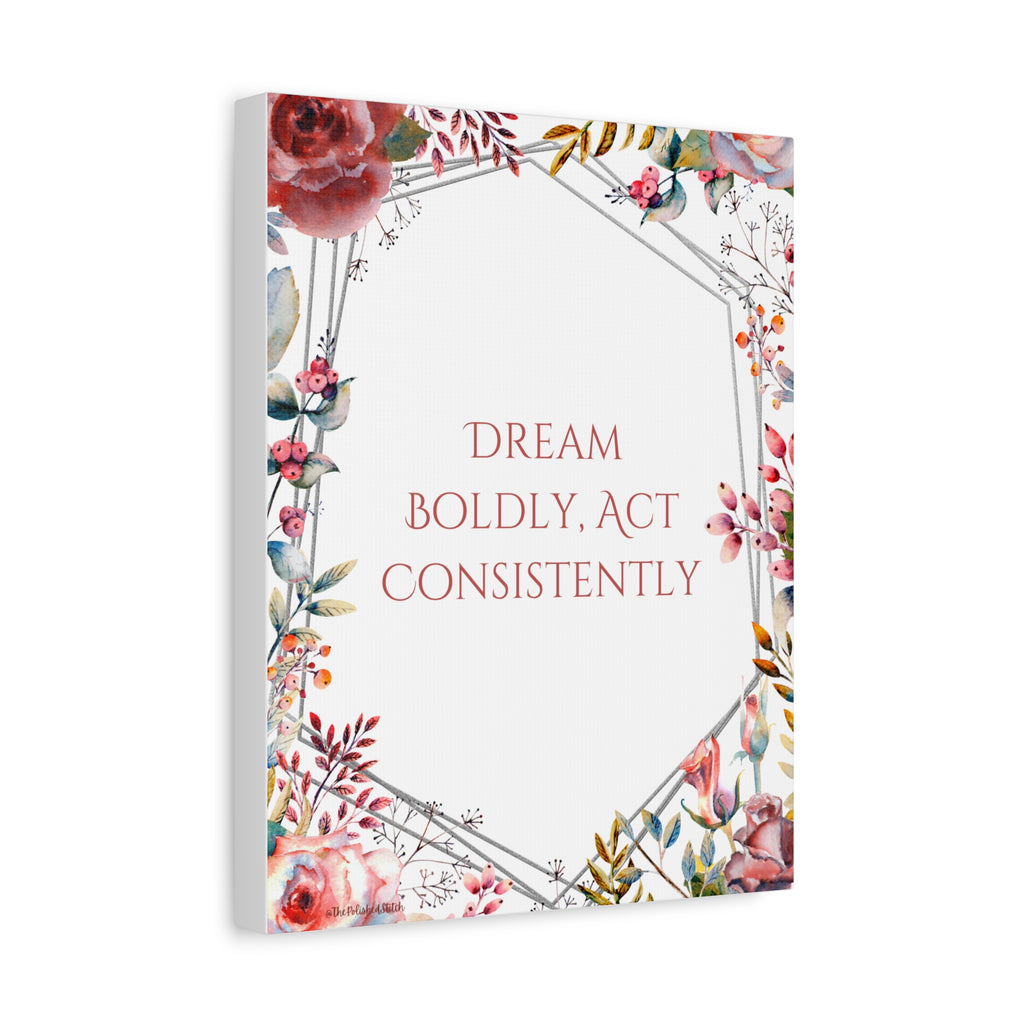 Inspirational Floral Canvas — "Dream Boldly, Act Consistently"
