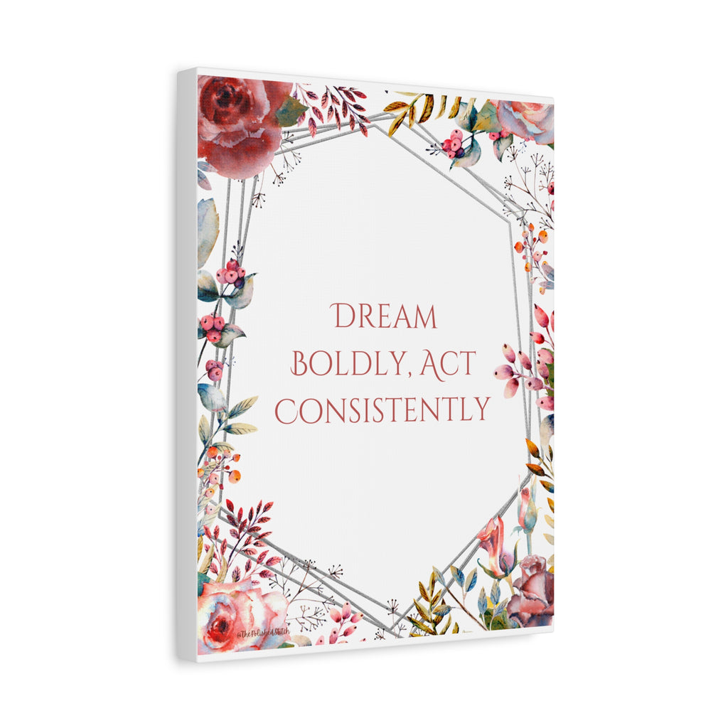 Inspirational Floral Canvas — "Dream Boldly, Act Consistently"