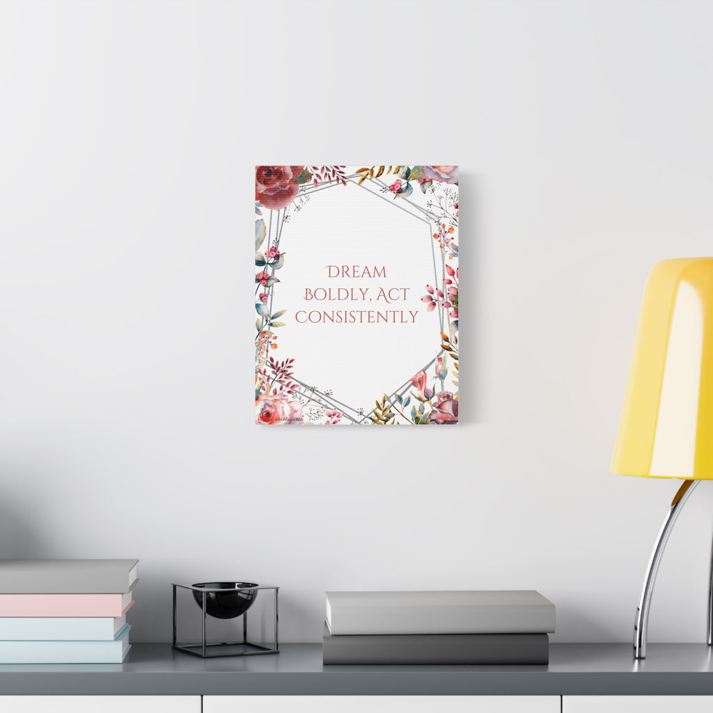Inspirational Floral Canvas — "Dream Boldly, Act Consistently"